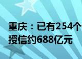 重庆：已有254个房地产“白名单”项目获得授信约688亿元