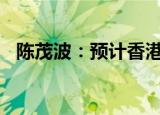 陈茂波：预计香港全年经济增长约为2.5%