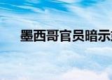 墨西哥官员暗示或对美国实施关税报复