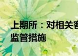 上期所：对相关客户采取限制开仓 限制出金监管措施