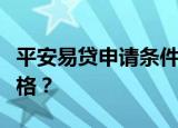 平安易贷申请条件详解：如何轻松获取贷款资格？