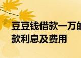 豆豆钱借款一万的利息是多少？——详解借款利息及费用