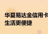 华夏易达金信用卡：一站式金融服务，让您的生活更便捷