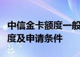 中信金卡额度一般多少？全面解析中信金卡额度及申请条件