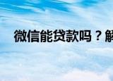 微信能贷款吗？解读微信贷款条件与流程